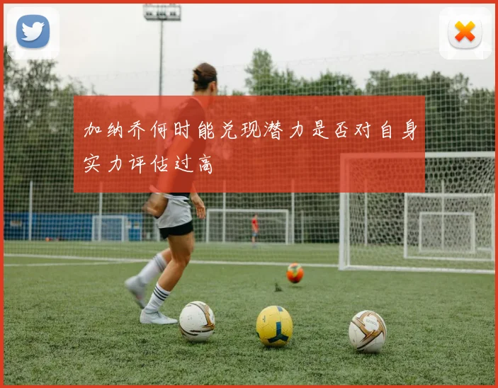 加纳乔何时能兑现潜力是否对自身实力评估过高