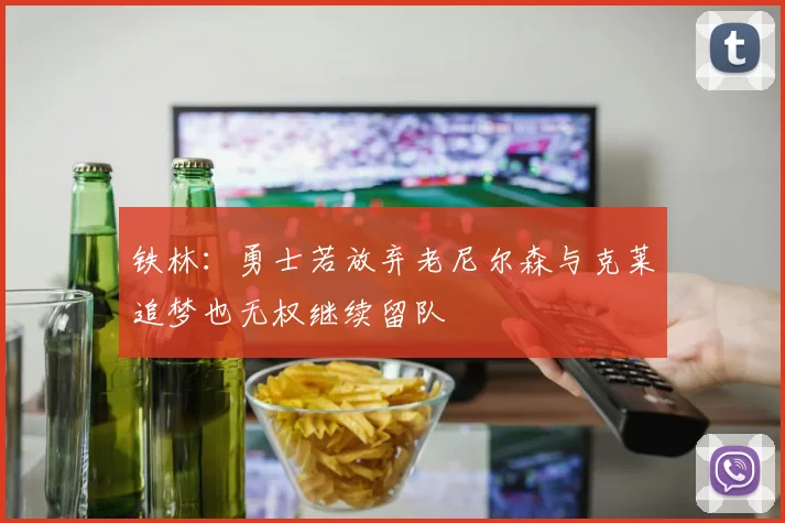 铁林：勇士若放弃老尼尔森与克莱追梦也无权继续留队