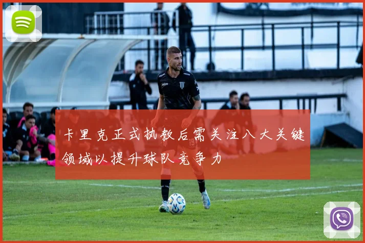 卡里克正式执教后需关注八大关键领域以提升球队竞争力