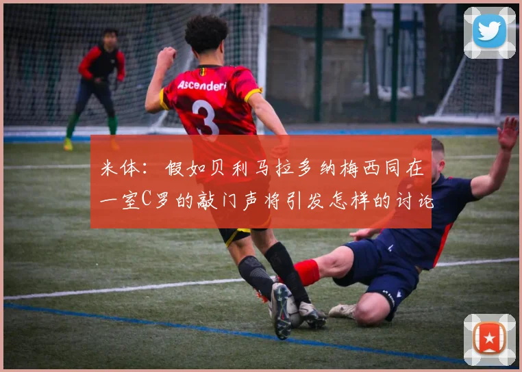 米体：假如贝利马拉多纳梅西同在一室C罗的敲门声将引发怎样的讨论