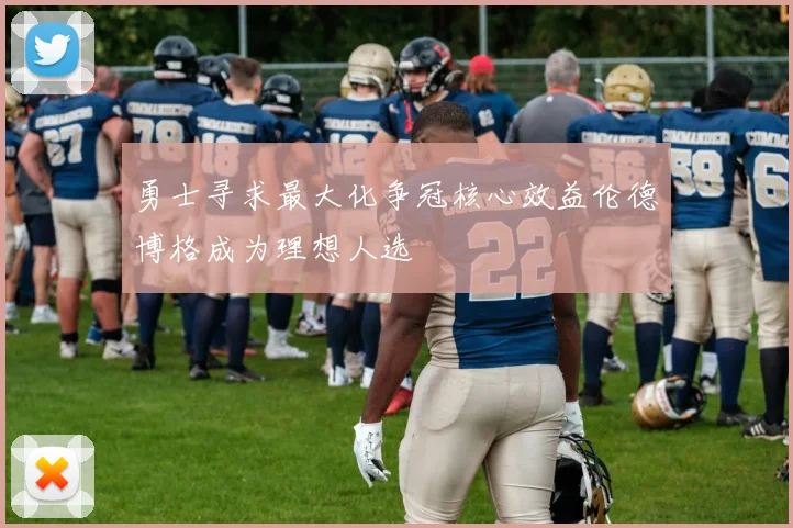 勇士寻求最大化争冠核心效益伦德博格成为理想人选