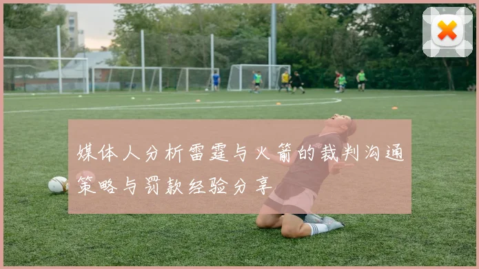 媒体人分析雷霆与火箭的裁判沟通策略与罚款经验分享