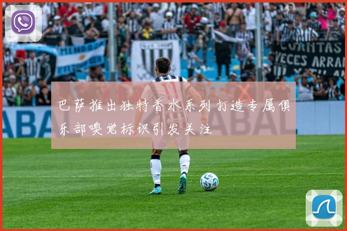 巴萨推出独特香水系列打造专属俱乐部嗅觉标识引发关注