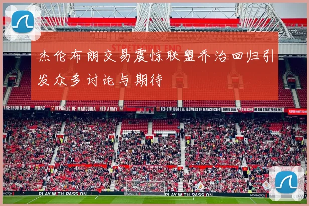 杰伦布朗交易震惊联盟乔治回归引发众多讨论与期待