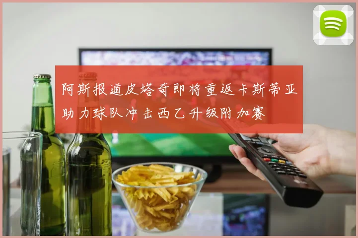 阿斯报道皮塔奇即将重返卡斯蒂亚助力球队冲击西乙升级附加赛