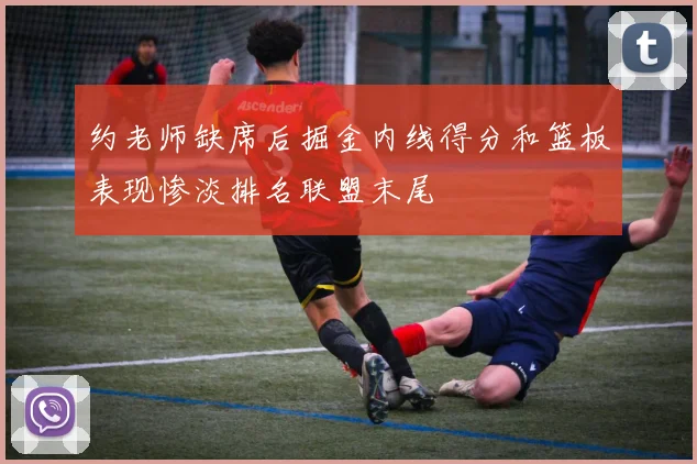 约老师缺席后掘金内线得分和篮板表现惨淡排名联盟末尾