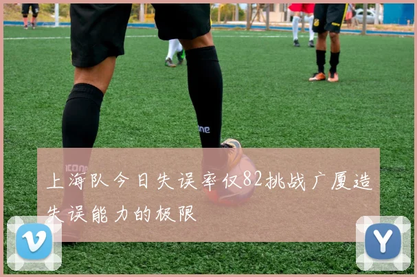 上海队今日失误率仅82挑战广厦造失误能力的极限