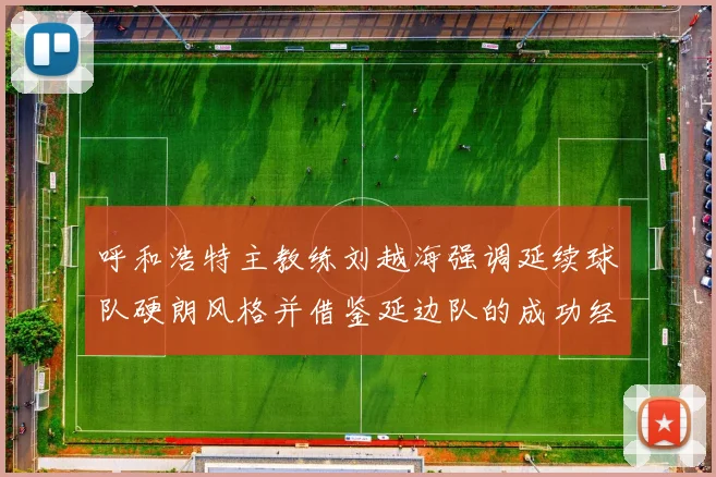 呼和浩特主教练刘越海强调延续球队硬朗风格并借鉴延边队的成功经验